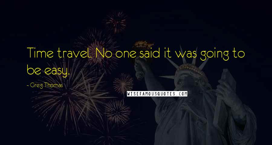 Greg Thomas quotes: Time travel. No one said it was going to be easy.