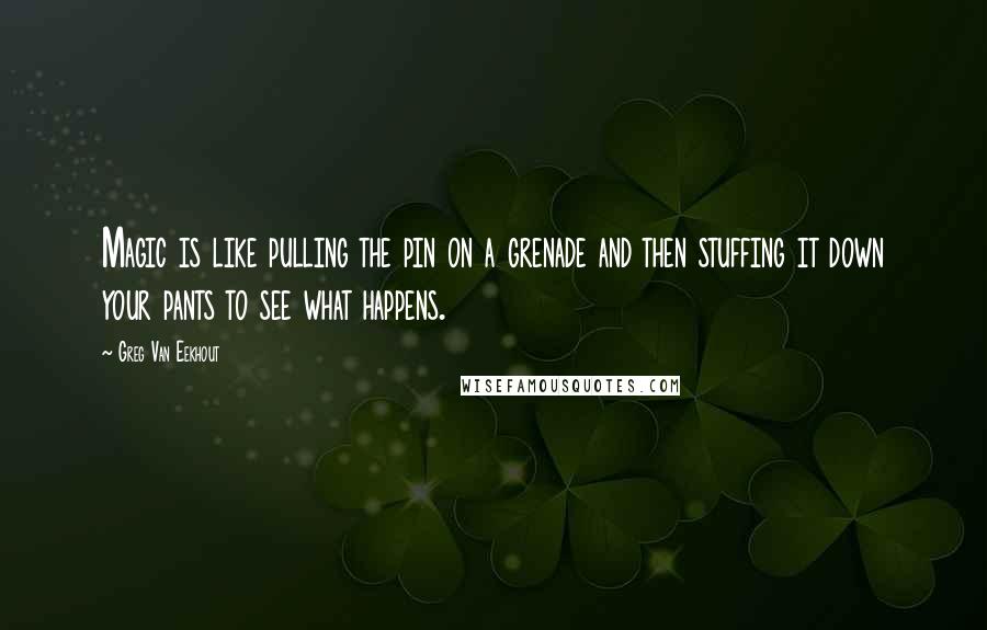 Greg Van Eekhout quotes: Magic is like pulling the pin on a grenade and then stuffing it down your pants to see what happens. Greg Van Eekhout quotes: Magic is like pulling the pin on a grenade and then stuffing it down your pants to see what happens.