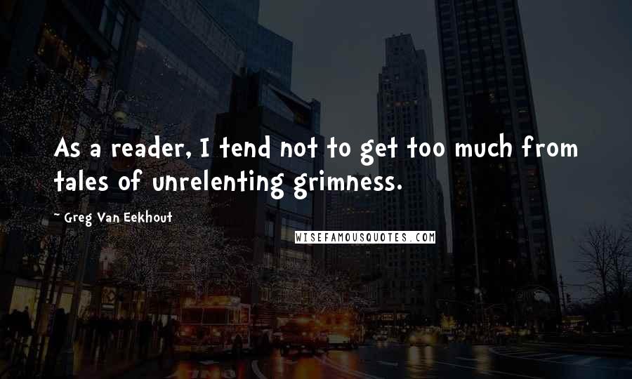 Greg Van Eekhout quotes: As a reader, I tend not to get too much from tales of unrelenting grimness.