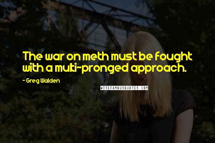 Greg Walden quotes: The war on meth must be fought with a multi-pronged approach.