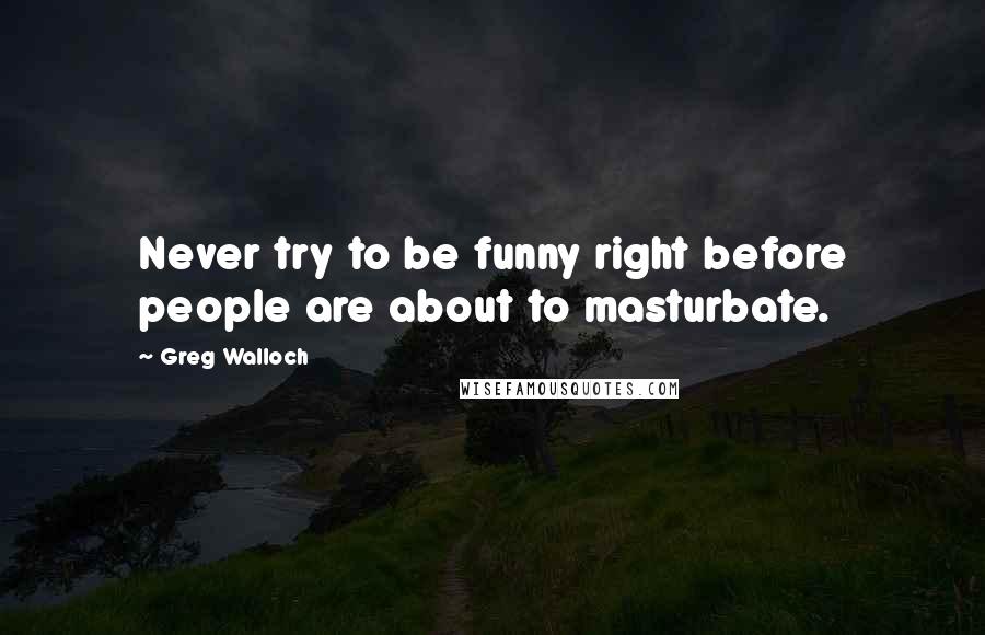 Greg Walloch quotes: Never try to be funny right before people are about to masturbate.