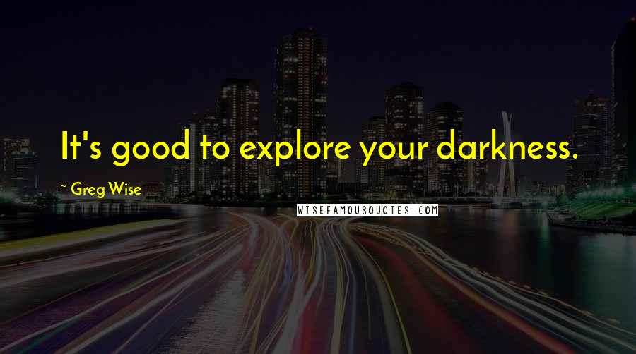 Greg Wise quotes: It's good to explore your darkness.