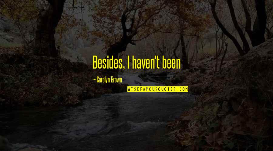 Gregan Quotes By Carolyn Brown: Besides, I haven't been Gregan Quotes By Carolyn Brown: Besides, I haven't been