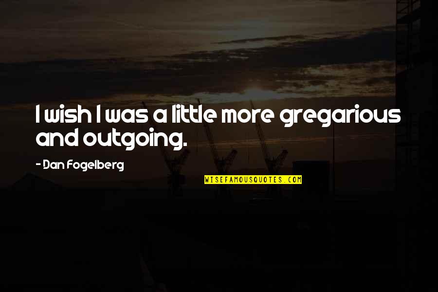 Gregarious Quotes By Dan Fogelberg: I wish I was a little more gregarious