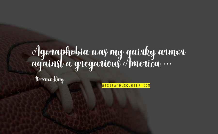 Gregarious Quotes By Florence King: Agoraphobia was my quirky armor against a gregarious