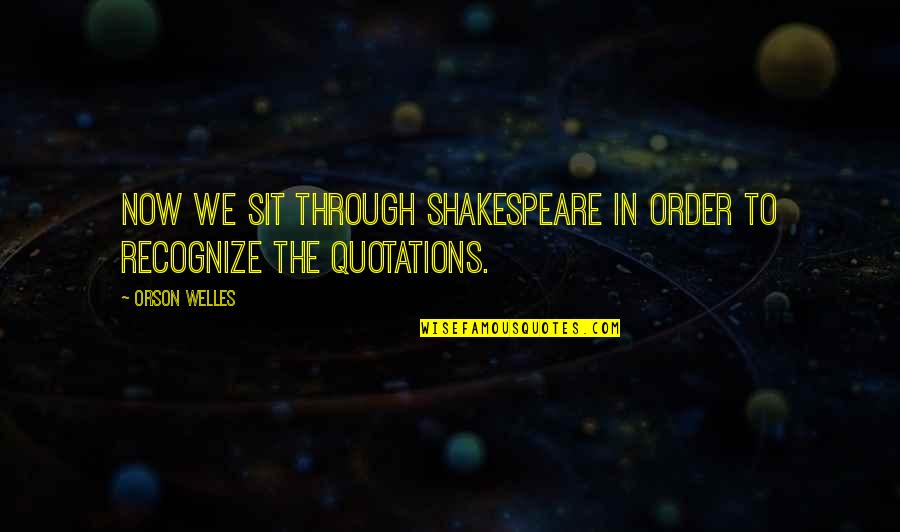 Gregas Em Quotes By Orson Welles: Now we sit through Shakespeare in order to