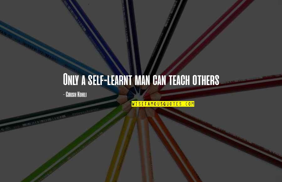 Gregersen Gudbrand Quotes By Girish Kohli: Only a self-learnt man can teach others