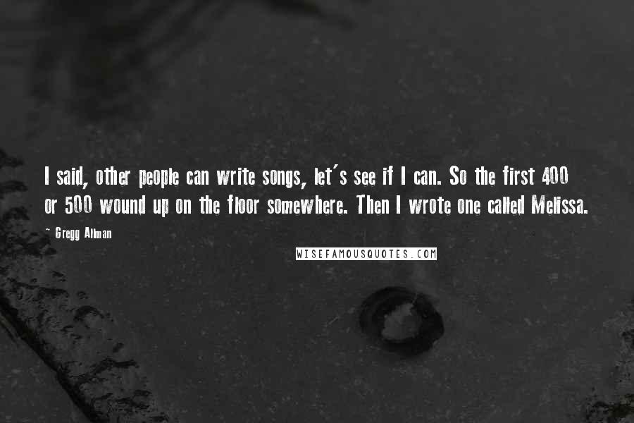Gregg Allman quotes: I said, other people can write songs, let's see if I can. So the first 400 or 500 wound up on the floor somewhere. Then I wrote one called Melissa. Gregg Allman quotes: I said, other people can write songs, let's see if I can. So the first 400 or 500 wound up on the floor somewhere. Then I wrote one called Melissa.