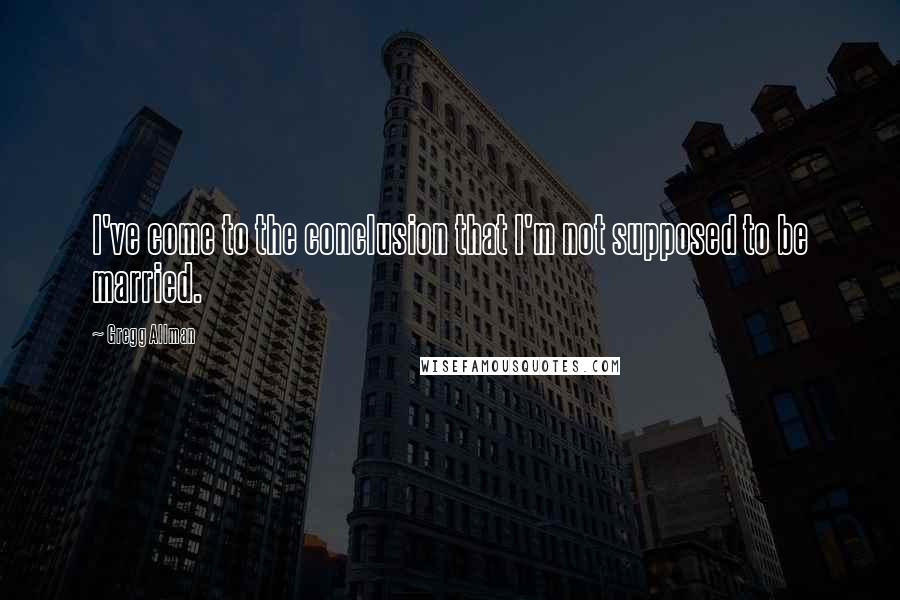 Gregg Allman quotes: I've come to the conclusion that I'm not supposed to be married.