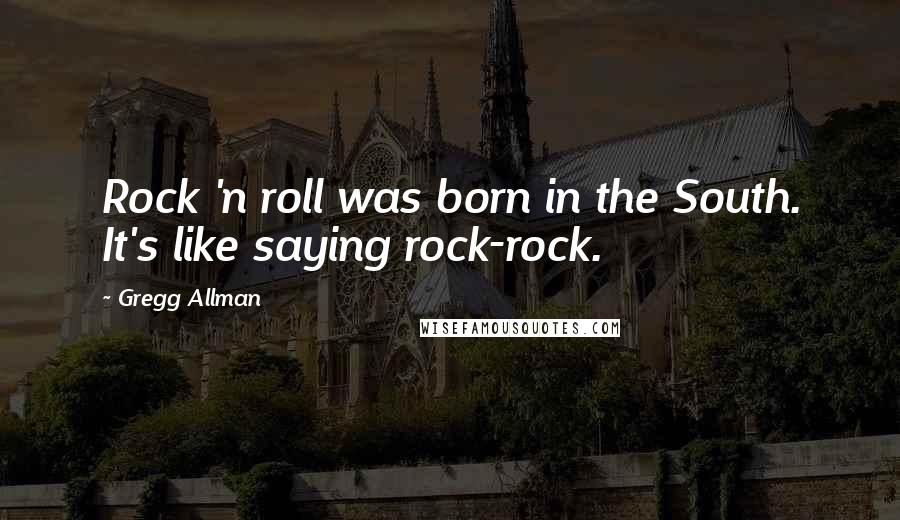 Gregg Allman quotes: Rock 'n roll was born in the South. It's like saying rock-rock.