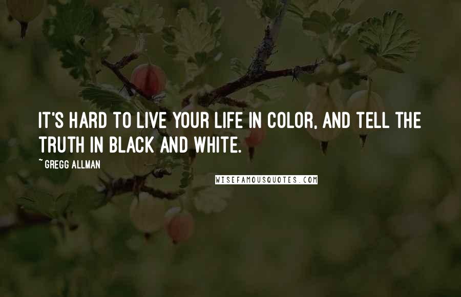 Gregg Allman quotes: It's hard to live your life in color, and tell the truth in black and white.