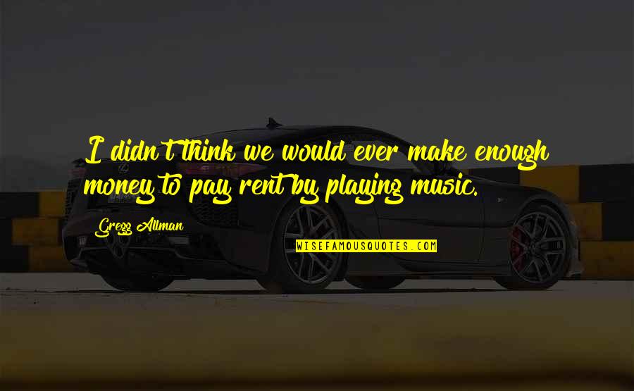 Gregg Allman Quotes By Gregg Allman: I didn't think we would ever make enough