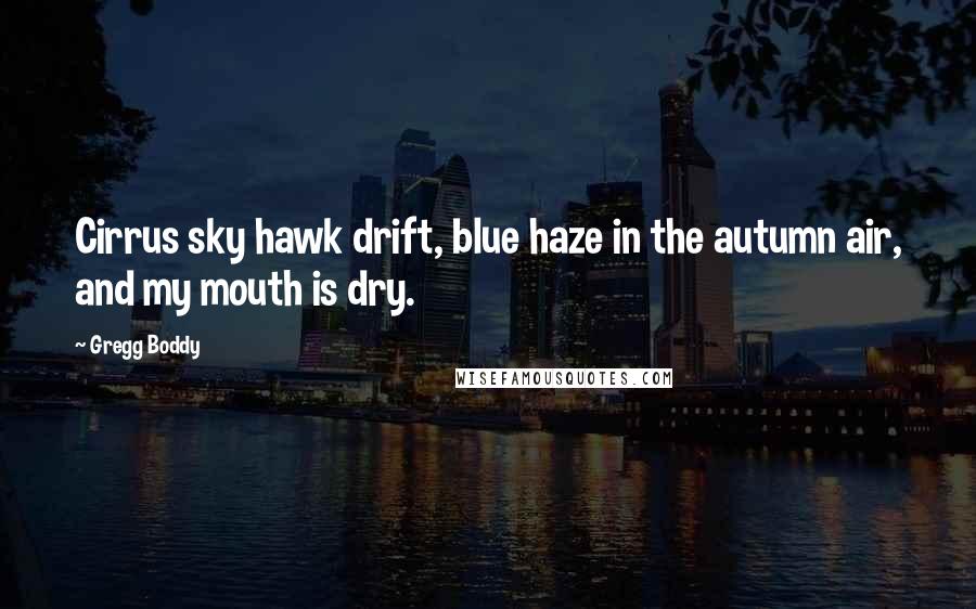 Gregg Boddy quotes: Cirrus sky hawk drift, blue haze in the autumn air, and my mouth is dry.