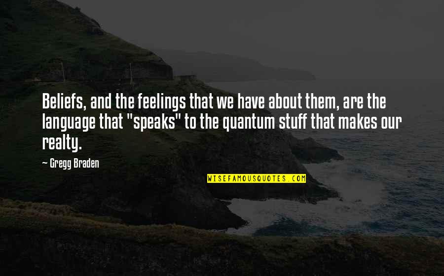 Gregg Braden Best Quotes By Gregg Braden: Beliefs, and the feelings that we have about