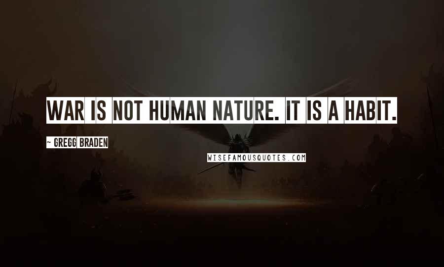 Gregg Braden quotes: War is not human nature. It is a habit.