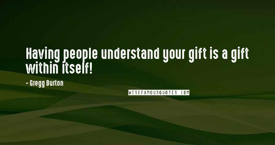 Gregg Burton quotes: Having people understand your gift is a gift within itself!