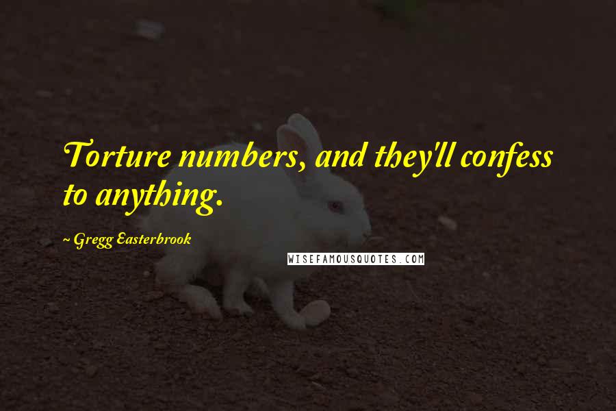 Gregg Easterbrook quotes: Torture numbers, and they'll confess to anything.