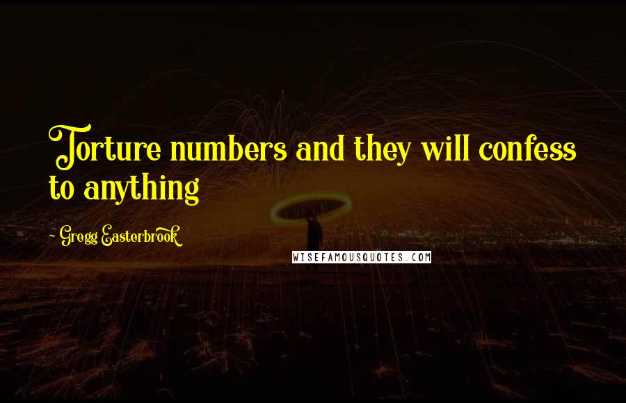 Gregg Easterbrook quotes: Torture numbers and they will confess to anything