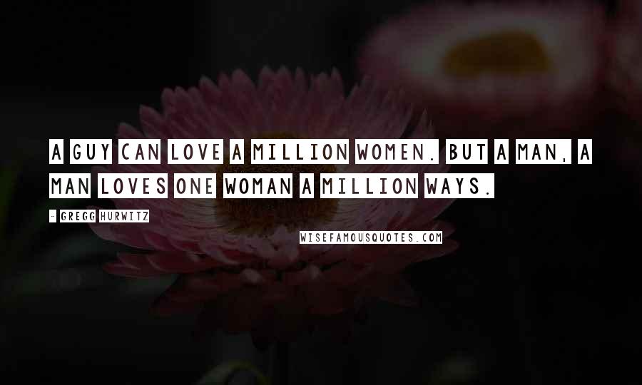 Gregg Hurwitz quotes: A guy can love a million women. But a man, a man loves one woman a million ways.