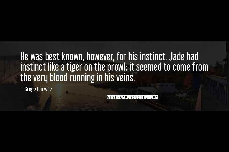 Gregg Hurwitz quotes: He was best known, however, for his instinct. Jade had instinct like a tiger on the prowl; it seemed to come from the very blood running in his veins.