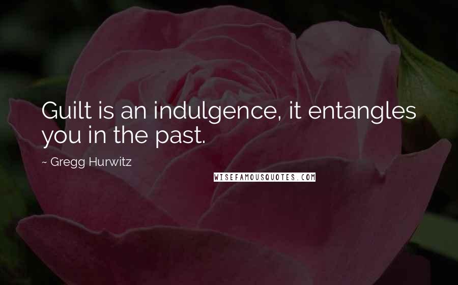 Gregg Hurwitz quotes: Guilt is an indulgence, it entangles you in the past.