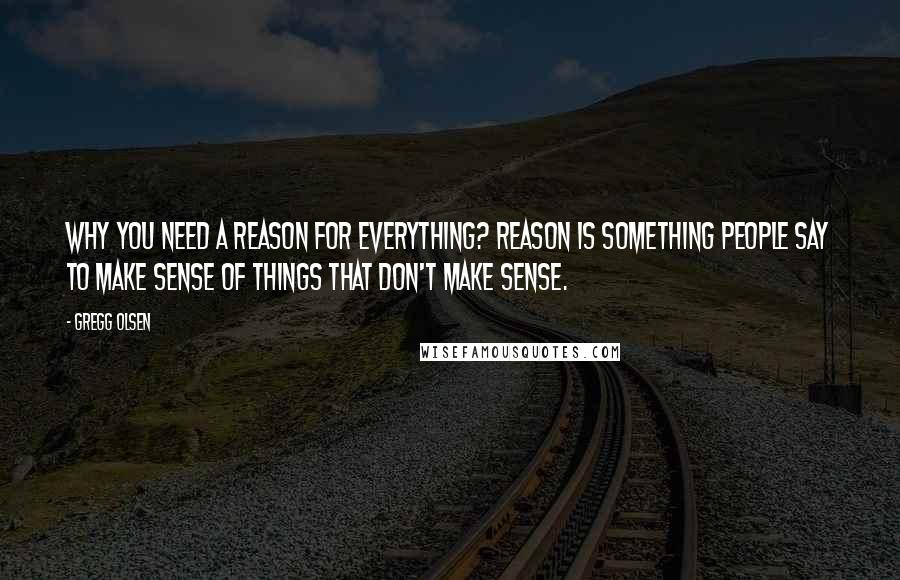 Gregg Olsen quotes: Why you need a reason for everything? Reason is something people say to make sense of things that don't make sense.