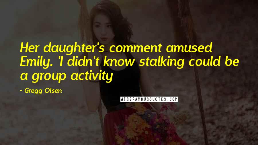 Gregg Olsen quotes: Her daughter's comment amused Emily. 'I didn't know stalking could be a group activity