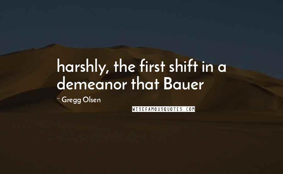 Gregg Olsen quotes: harshly, the first shift in a demeanor that Bauer