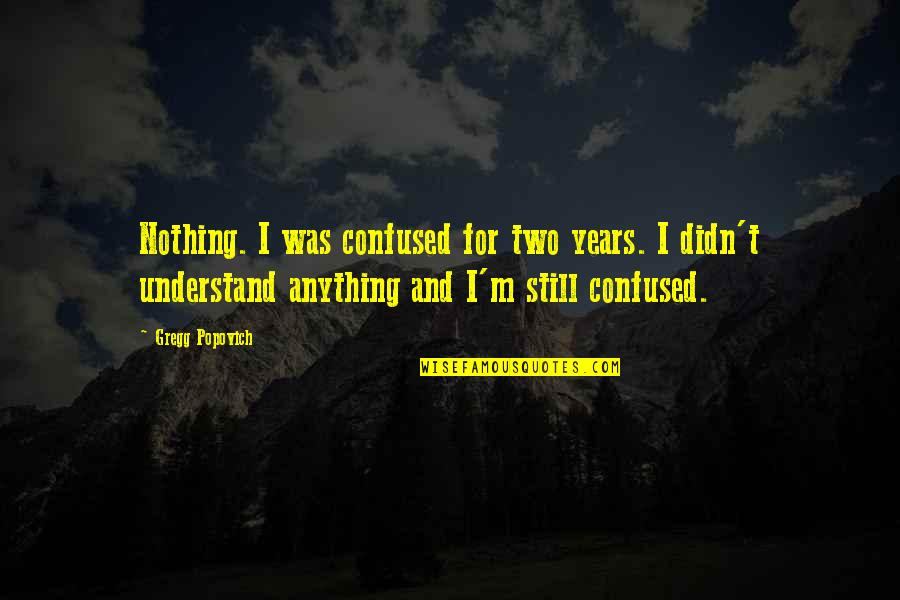 Gregg Popovich Quotes By Gregg Popovich: Nothing. I was confused for two years. I