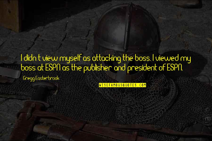 Gregg Quotes By Gregg Easterbrook: I didn't view myself as attacking the boss. Gregg Quotes By Gregg Easterbrook: I didn't view myself as attacking the boss.