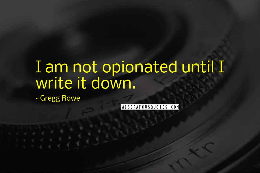 Gregg Rowe quotes: I am not opionated until I write it down.