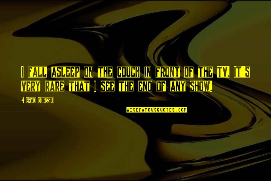 Gregg Shorthand Quotes By Brad Goreski: I fall asleep on the couch in front Gregg Shorthand Quotes By Brad Goreski: I fall asleep on the couch in front
