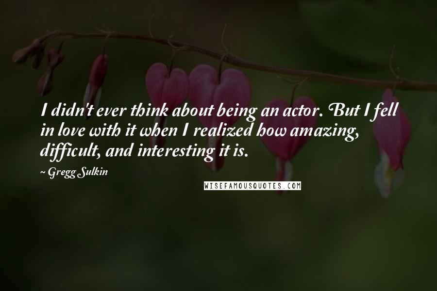 Gregg Sulkin quotes: I didn't ever think about being an actor. But I fell in love with it when I realized how amazing, difficult, and interesting it is.