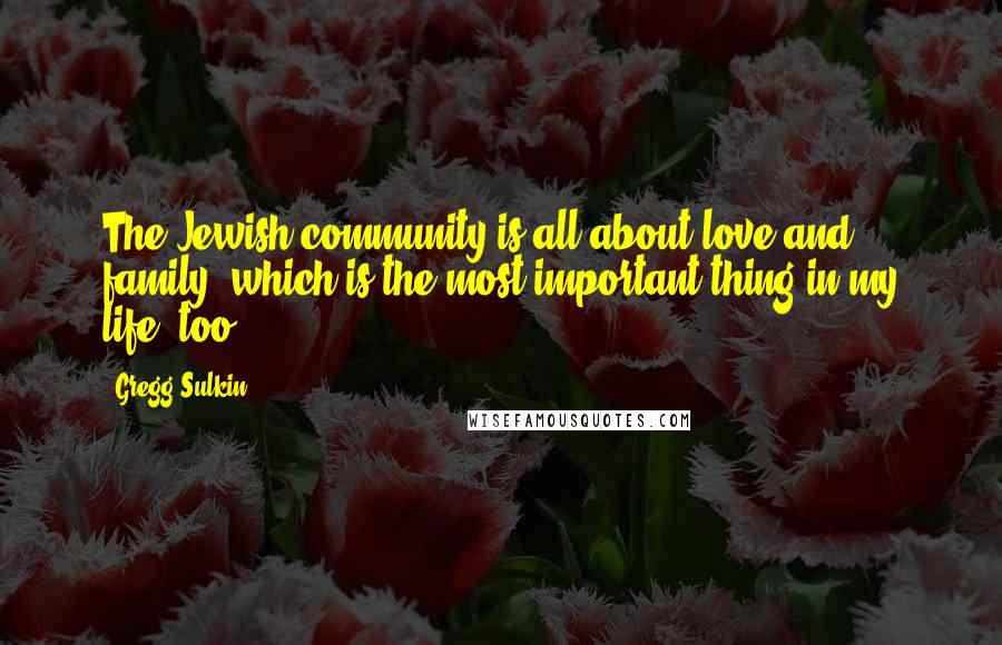 Gregg Sulkin quotes: The Jewish community is all about love and family, which is the most important thing in my life, too.
