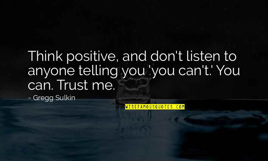 Gregg Sulkin Quotes By Gregg Sulkin: Think positive, and don't listen to anyone telling Gregg Sulkin Quotes By Gregg Sulkin: Think positive, and don't listen to anyone telling
