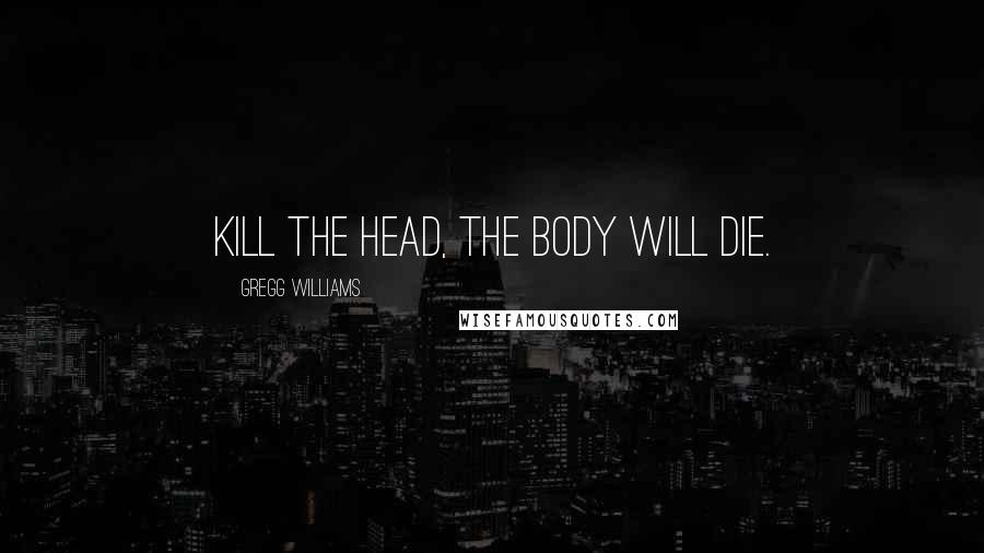Gregg Williams quotes: Kill the head, the body will die.
