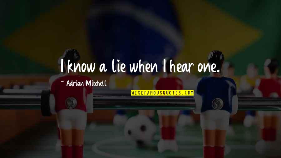 Gregging Quotes By Adrian Mitchell: I know a lie when I hear one. Gregging Quotes By Adrian Mitchell: I know a lie when I hear one.