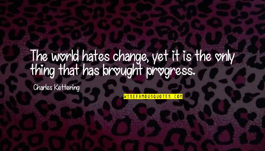 Greggio Argento Quotes By Charles Kettering: The world hates change, yet it is the Greggio Argento Quotes By Charles Kettering: The world hates change, yet it is the