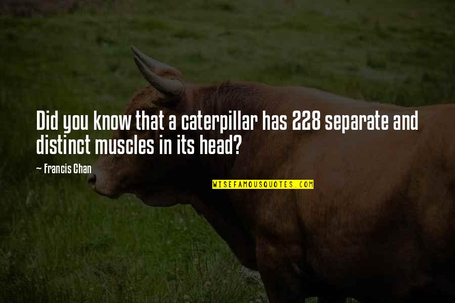 Greggus Quotes By Francis Chan: Did you know that a caterpillar has 228