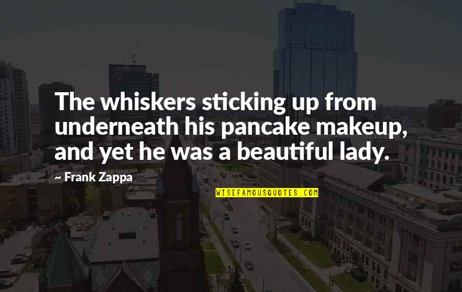 Gregguser Quotes By Frank Zappa: The whiskers sticking up from underneath his pancake