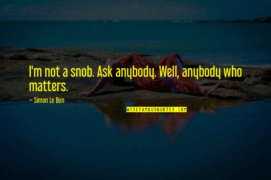 Gregguser Quotes By Simon Le Bon: I'm not a snob. Ask anybody. Well, anybody