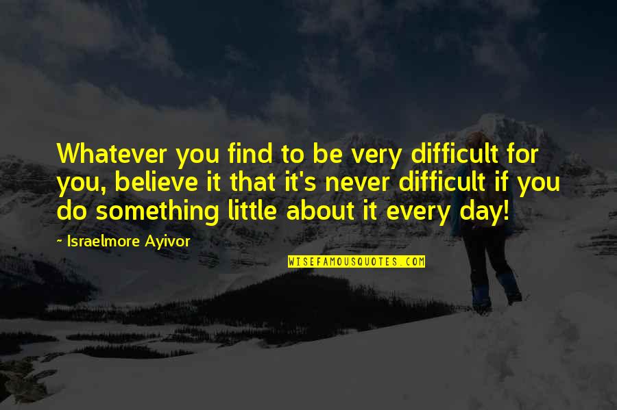 Gregis Dominici Quotes By Israelmore Ayivor: Whatever you find to be very difficult for Gregis Dominici Quotes By Israelmore Ayivor: Whatever you find to be very difficult for