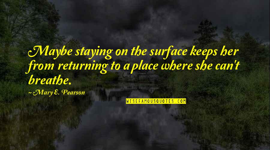 Gregoli Leps Quotes By Mary E. Pearson: Maybe staying on the surface keeps her from Gregoli Leps Quotes By Mary E. Pearson: Maybe staying on the surface keeps her from