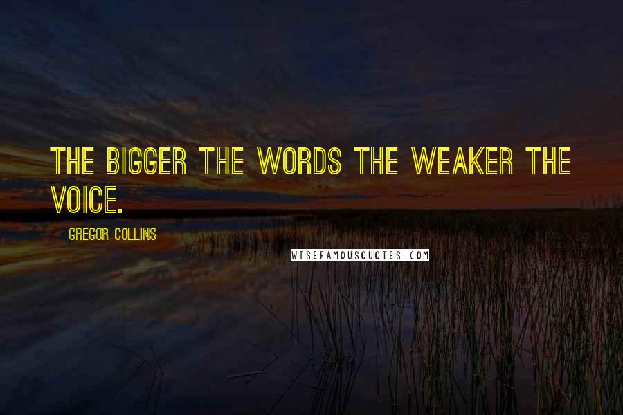 Gregor Collins quotes: The bigger the words the weaker the voice.