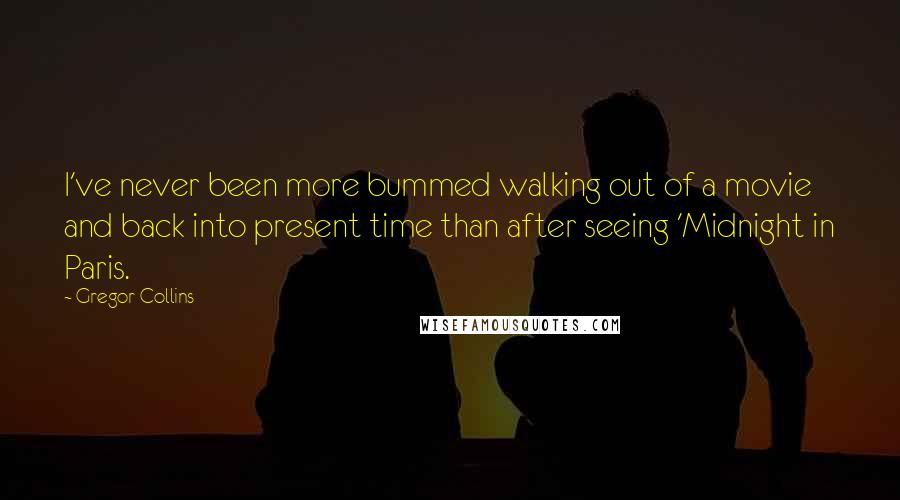 Gregor Collins quotes: I've never been more bummed walking out of a movie and back into present time than after seeing 'Midnight in Paris.