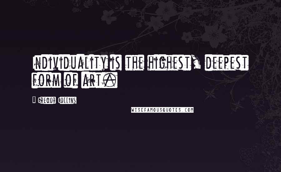 Gregor Collins quotes: Individuality is the highest, deepest form of art.