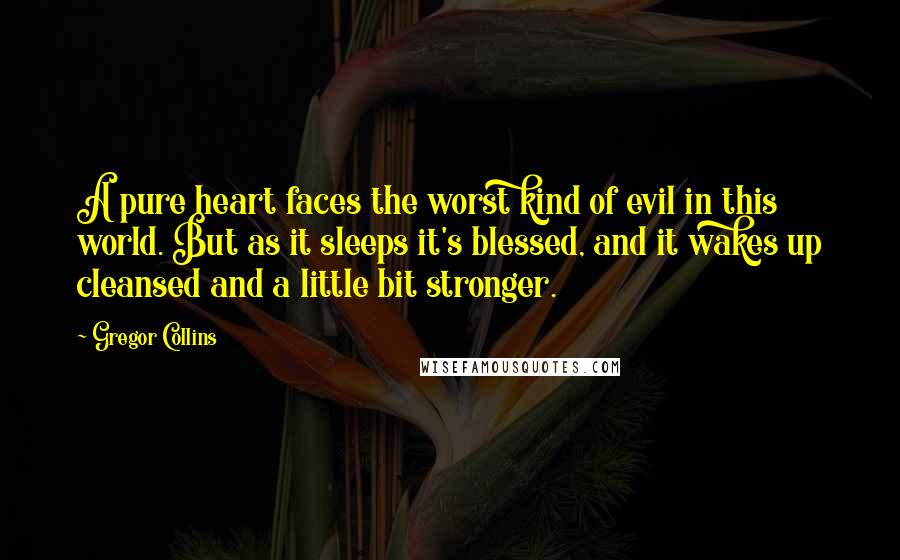 Gregor Collins quotes: A pure heart faces the worst kind of evil in this world. But as it sleeps it's blessed, and it wakes up cleansed and a little bit stronger.