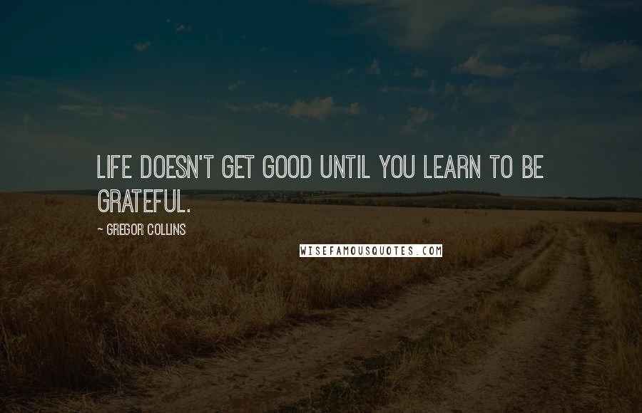 Gregor Collins quotes: Life doesn't get good until you learn to be grateful.