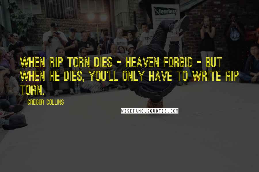 Gregor Collins quotes: When Rip Torn dies - heaven forbid - but when he dies, you'll only have to write RIP Torn.