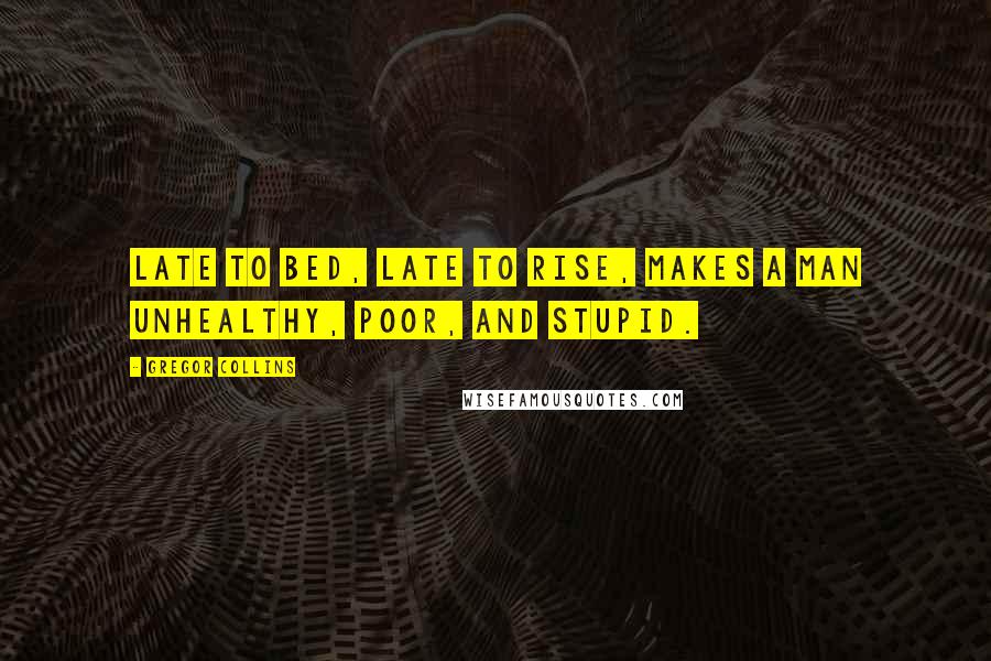 Gregor Collins quotes: Late to bed, late to rise, makes a man unhealthy, poor, and stupid.
